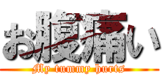 お腹痛い (My tummy hurts)