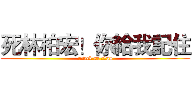 死林柏宏！你給我記住 (attack on titan)