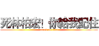 死林柏宏！你給我記住 (attack on titan)