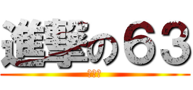 進撃の６３ (太型了)