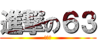 進撃の６３ (太型了)