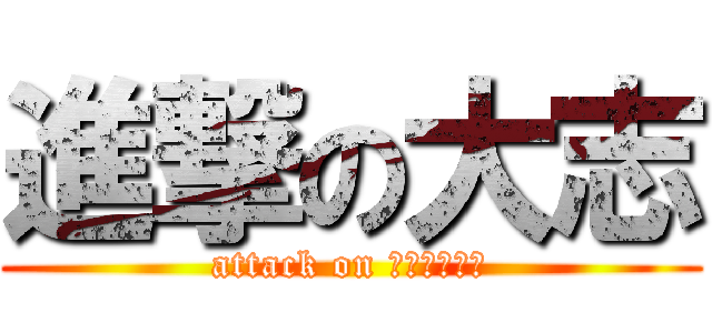 進撃の大志 (attack on ｔａｉｔａｉ)