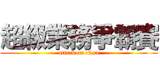 超級業務爭霸賽 (attack on titan)