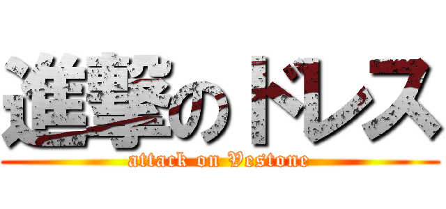 進撃のドレス (attack on Vestone)