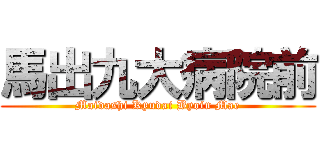 馬出九大病院前 (Maidashi Kyudai Byoin Mae)