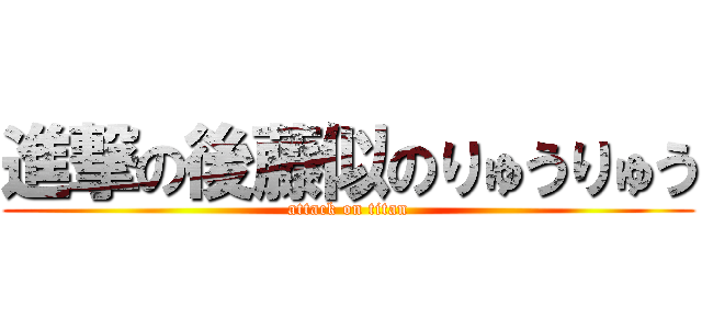 進撃の後藤似のりゅうりゅう (attack on titan)