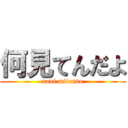 何見てんだよ (nani mitenno)