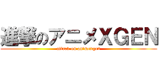 進撃のアニメＸＧＥＮ (attack on animexgen)
