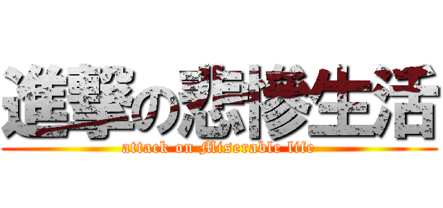 進撃の悲慘生活 (attack on Miserable life)