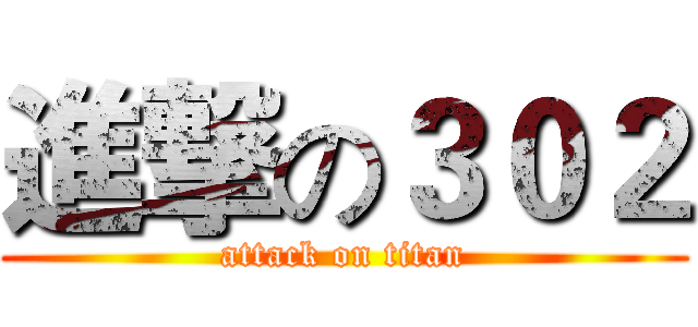 進撃の３０２ (attack on titan)