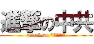 進撃の中共 (attack on *****)
