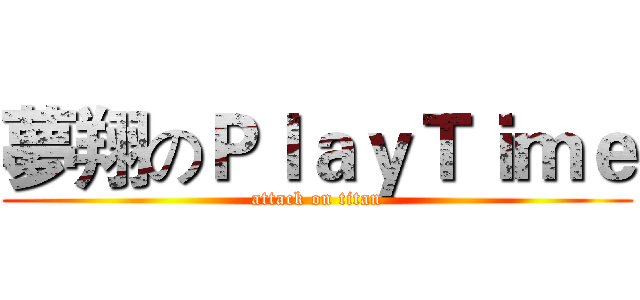 夢翔のＰｌａｙＴｉｍｅ (attack on titan)