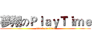 夢翔のＰｌａｙＴｉｍｅ (attack on titan)