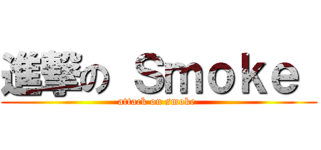 進撃の Ｓｍｏｋｅ  (attack on smoke )