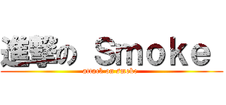 進撃の Ｓｍｏｋｅ  (attack on smoke )