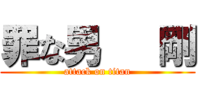 罪な男   剛 (attack on titan)