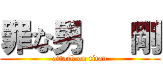 罪な男   剛 (attack on titan)