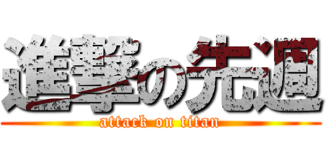 進撃の先週 (attack on titan)