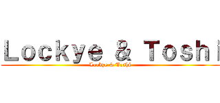 Ｌｏｃｋｙｅ ＆ Ｔｏｓｈｉ (Lockye & Toshi)