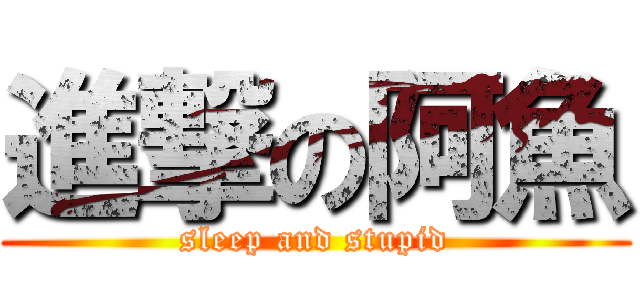 進撃の阿魚 (sleep and stupid)