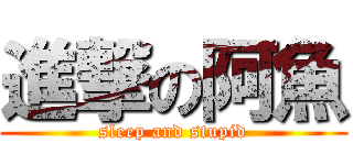 進撃の阿魚 (sleep and stupid)