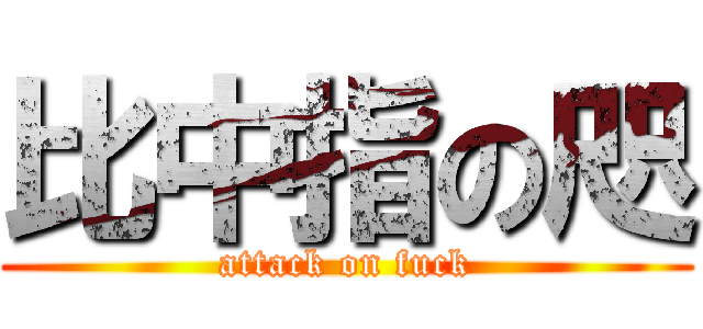 比中指の咫 (attack on fuck)