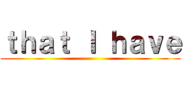 ｔｈａｔ Ｉ ｈａｖｅ ()