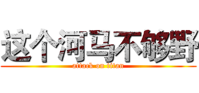 这个河马不够野 (attack on titan)