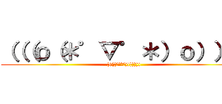 （（（ｏ（＊゜▽゜＊）ｏ））） (((((；ﾟДﾟ))))))))