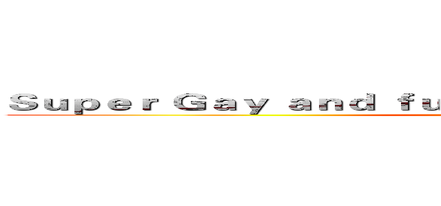 Ｓｕｐｅｒ Ｇａｙ ａｎｄ ｆｕｃｋ ｙｏｕｒ ｍｏｔｈｅｒ ｂｉｔｃｈ (attack on titan)