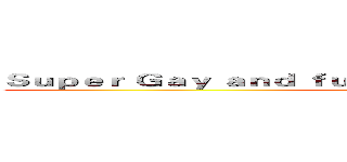 Ｓｕｐｅｒ Ｇａｙ ａｎｄ ｆｕｃｋ ｙｏｕｒ ｍｏｔｈｅｒ ｂｉｔｃｈ (attack on titan)