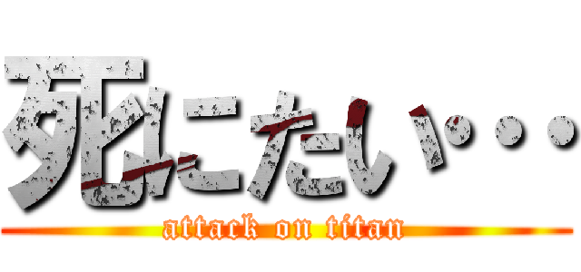 死にたい… (attack on titan)