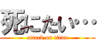 死にたい… (attack on titan)