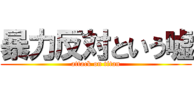 暴力反対という嘘 (attack on titan)