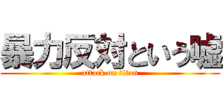暴力反対という嘘 (attack on titan)