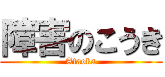 障害のこうき (Ataoka)