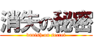 消失の秘密 (vanish on secret)