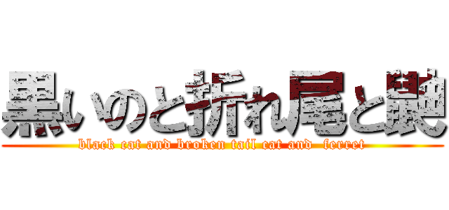 黒いのと折れ尾と鼬 (black cat and broken tail cat and  ferret)