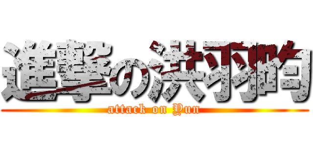 進撃の洪羽昀 (attack on Yun)