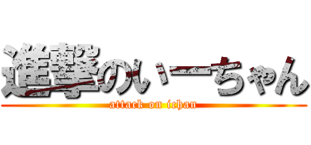 進撃のいーちゃん (attack on ichan)