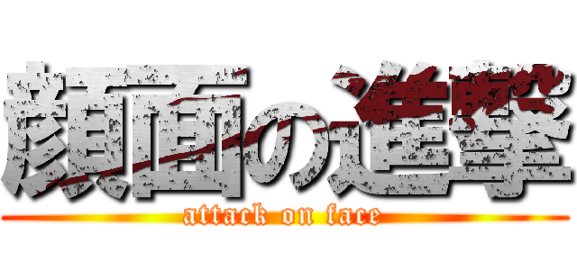 顔面の進撃 (attack on face)