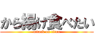 から揚げ食べたい (attack on titan)