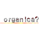  ｏｒｇａｎｉｃａ？ ()