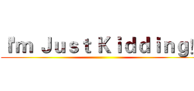 Ｉ'ｍ Ｊｕｓｔ Ｋｉｄｄｉｎｇ！ ()