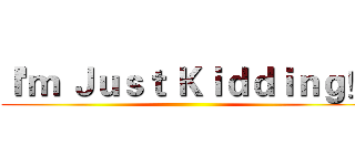 Ｉ'ｍ Ｊｕｓｔ Ｋｉｄｄｉｎｇ！ ()