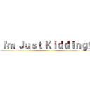 Ｉ'ｍ Ｊｕｓｔ Ｋｉｄｄｉｎｇ！ ()