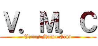 Ｖ．Ｍ．Ｃ (Venus Momo Club)