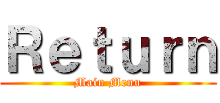 Ｒｅｔｕｒｎ (Main Menu)