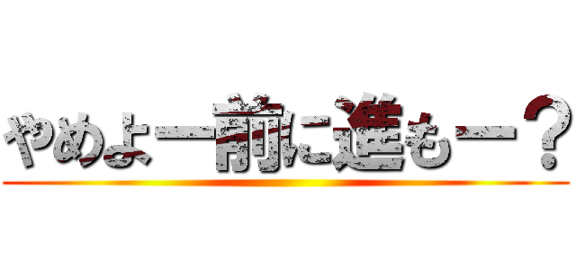やめよー前に進もー？ ()