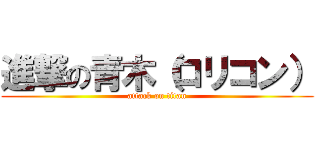 進撃の青木（ロリコン） (attack on titan)